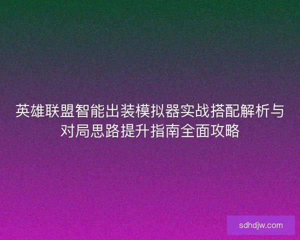 英雄联盟智能出装模拟器实战搭配解析与对局思路提升指南全面攻略