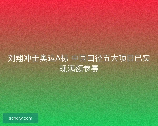 刘翔冲击奥运A标 中国田径五大项目已实现满额参赛 刘翔冲击奥运A标 中国田径五大项目已实现满额参赛