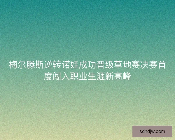 梅尔滕斯逆转诺娃成功晋级草地赛决赛首度闯入职业生涯新高峰